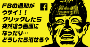 Facebookの通知がウザイ！クリックしたらなんだか違う画面になってるし。どうしたら消せる？