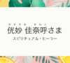 お客様の声：侊妙　佳奈呼様（ひかりみ　かなこ） スピリチュアル・ヒーラー