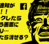 Facebookの通知がウザイ！クリックしたらなんだか違う画面になってるし。どうしたら消せる？